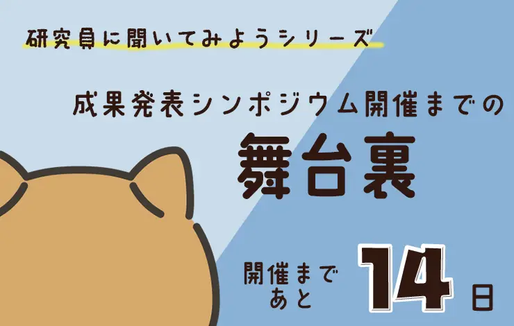 研究員に聞いてみよう！　「“研究成果発表シンポジウム” 開催までの舞台裏」編　File#３