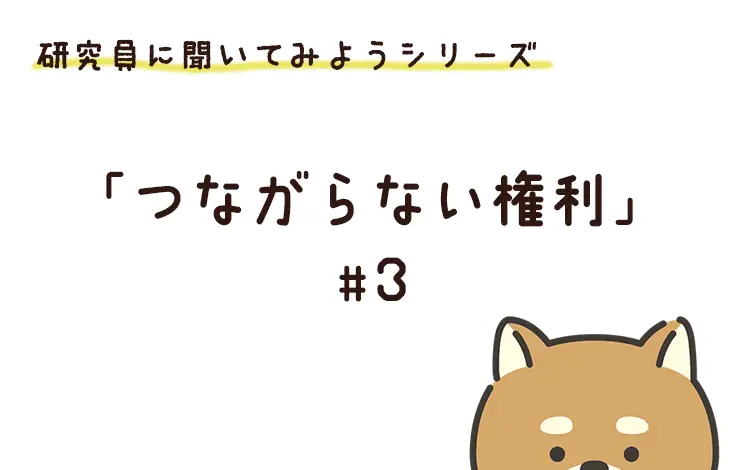 研究員に聞いてみよう！　「つながらない権利」編　File#３