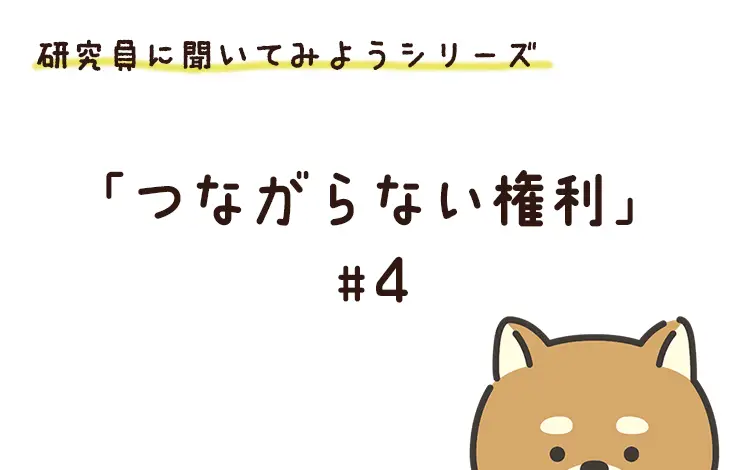 研究員に聞いてみよう！　「つながらない権利」編　File#４