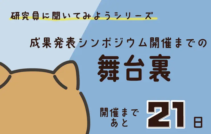 研究員に聞いてみよう！　「“研究成果発表シンポジウム” 開催までの舞台裏」編　File#２